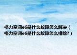 格力空調(diào)e6是什么故障怎么解決（格力空調(diào)e6是什么故障怎么排除?）
