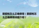 筋膜槍怎么正確使用（筋膜槍怎么正確使用詳細介紹）