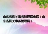 山東省機(jī)關(guān)事務(wù)管理局電話（山東省機(jī)關(guān)事務(wù)管理局）