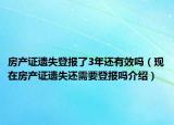 房產(chǎn)證遺失登報了3年還有效嗎（現(xiàn)在房產(chǎn)證遺失還需要登報嗎介紹）