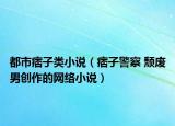 都市痞子類小說(shuō)（痞子警察 頹廢男創(chuàng)作的網(wǎng)絡(luò)小說(shuō)）