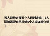 五人混檢必須五個人同時去嗎（5人混檢需要自己找夠5個人嗎詳細(xì)介紹）