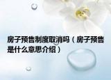 房子預(yù)售制度取消嗎（房子預(yù)售是什么意思介紹）