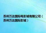 蘇州萬達國際電影城有限公司（蘇州萬達國際影城）
