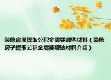 裝修房屋提取公積金需要哪些材料（裝修房子提取公積金需要哪些材料介紹）