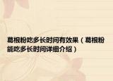 葛根粉吃多長(zhǎng)時(shí)間有效果（葛根粉能吃多長(zhǎng)時(shí)間詳細(xì)介紹）