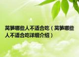 萵筍哪些人不適合吃（萵筍哪些人不適合吃詳細(xì)介紹）