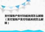 支付寶賬戶支付功能關(guān)閉怎么解除（支付寶賬戶支付功能關(guān)閉怎么解除）