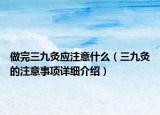 做完三九灸應(yīng)注意什么（三九灸的注意事項(xiàng)詳細(xì)介紹）