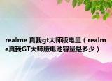 realme 真我gt大師版電量（realme真我GT大師版電池容量是多少）