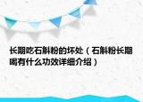 長(zhǎng)期吃石斛粉的壞處（石斛粉長(zhǎng)期喝有什么功效詳細(xì)介紹）
