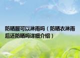 防曬服可以淋雨嗎（防曬衣淋雨后還防曬嗎詳細(xì)介紹）