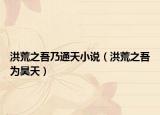 洪荒之吾乃通天小說（洪荒之吾為昊天）