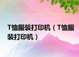 T恤服裝打印機(jī)（T恤服裝打印機(jī)）