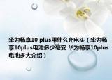 華為暢享10 plus用什么充電頭（華為暢享10plus電池多少毫安 華為暢享10plus電池多大介紹）