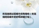 吃完燒烤過(guò)后喝牛奶有用嗎（吃完燒烤后喝牛奶好嗎詳細(xì)介紹）