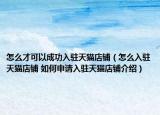 怎么才可以成功入駐天貓店鋪（怎么入駐天貓店鋪 如何申請入駐天貓店鋪介紹）
