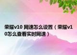 榮耀v10 網(wǎng)速怎么設(shè)置（榮耀v10怎么查看實(shí)時(shí)網(wǎng)速）