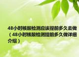 48小時核酸檢測應該提前多久去做（48小時核酸檢測提前多久做詳細介紹）