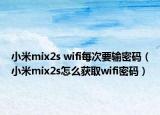 小米mix2s wifi每次要輸密碼（小米mix2s怎么獲取wifi密碼）