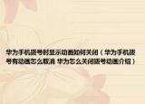 華為手機撥號時顯示動畫如何關閉（華為手機撥號有動畫怎么取消 華為怎么關閉撥號動畫介紹）