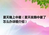 夏天晚上中暑（夏天夜跑中暑了怎么辦詳細(xì)介紹）