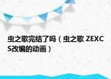 蟲之歌完結(jié)了嗎（蟲之歌 ZEXCS改編的動畫）
