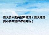 夏天要不要關(guān)窗戶睡覺（夏天睡覺要不要關(guān)窗戶詳細介紹）
