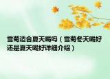 雪菊適合夏天喝嗎（雪菊冬天喝好還是夏天喝好詳細(xì)介紹）