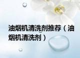 油煙機清洗劑推薦（油煙機清洗劑）