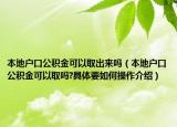 本地戶口公積金可以取出來嗎（本地戶口公積金可以取嗎?具體要如何操作介紹）