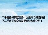 二手房如何貸款需要什么條件（知道的說(shuō)下二手房買(mǎi)賣(mài)貸款需要哪些條件介紹）