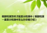 核酸檢測怎樣才能顯示檢測中（核酸檢測一直顯示檢測中怎么辦詳細介紹）