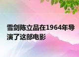 雪劍陳立品在1964年導(dǎo)演了這部電影