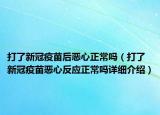 打了新冠疫苗后惡心正常嗎（打了新冠疫苗惡心反應正常嗎詳細介紹）