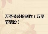 萬(wàn)圣節(jié)裝扮制作（萬(wàn)圣節(jié)裝扮）