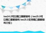 ios14.2可以戴口罩解鎖嗎（ios15.3可以戴口罩解鎖嗎 ios15.3支持戴口罩解鎖嗎介紹）