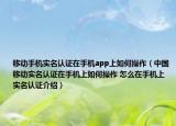 移動手機(jī)實(shí)名認(rèn)證在手機(jī)app上如何操作（中國移動實(shí)名認(rèn)證在手機(jī)上如何操作 怎么在手機(jī)上實(shí)名認(rèn)證介紹）