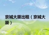 京城大廈出租（京城大廈）