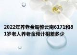 2022年養(yǎng)老金調(diào)整云南6171和81歲老人養(yǎng)老金預(yù)計相差多少