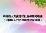平陰縣人力資源和社會保障局電話（平陰縣人力資源和社會保障局）