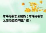 炸雞隔夜怎么加熱（炸雞隔夜怎么加熱能脆詳細(xì)介紹）