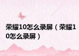 榮耀10怎么錄屏（榮耀10怎么錄屏）