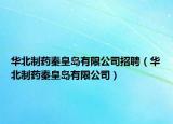 華北制藥秦皇島有限公司招聘（華北制藥秦皇島有限公司）