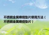 不銹鋼金屬纏繞墊片使用方法（不銹鋼金屬纏繞墊片）