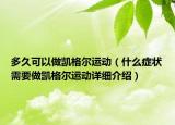 多久可以做凱格爾運(yùn)動（什么癥狀需要做凱格爾運(yùn)動詳細(xì)介紹）