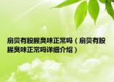 扇貝有股腥臭味正常嗎（扇貝有股腥臭味正常嗎詳細(xì)介紹）