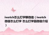 iwatch怎么打字聊微信（iwatch微信怎么打字 怎么打字回微信介紹）