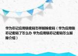 華為忘記應用鎖密碼怎樣解除密碼（華為應用鎖忘記密碼了怎么辦 華為應用鎖忘記密碼怎么解除介紹）