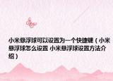小米懸浮球可以設置為一個快捷鍵（小米懸浮球怎么設置 小米懸浮球設置方法介紹）